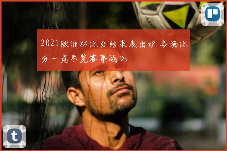 2021欧洲杯比分结果表出炉 各场比分一览尽览赛事战况