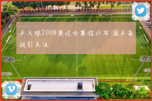 乒乓球2008奥运会赛程公布 国乒备战引关注