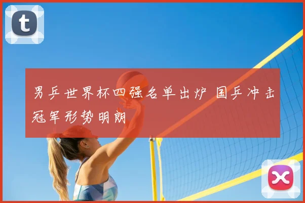 男乒世界杯四强名单出炉 国乒冲击冠军形势明朗