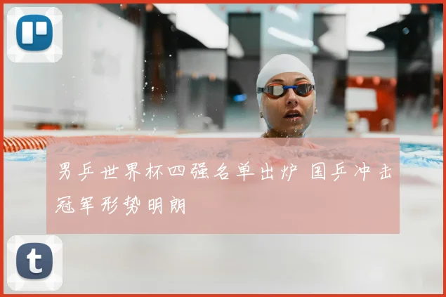 男乒世界杯四强名单出炉 国乒冲击冠军形势明朗