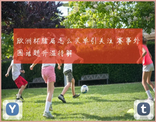 欧洲杯赌局怎么买单引关注 赛事外围话题升温待解