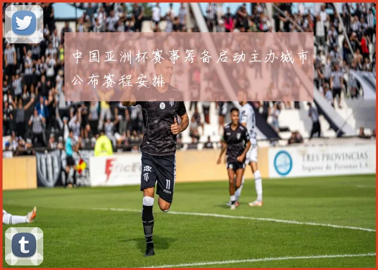 中国亚洲杯赛事筹备启动主办城市公布赛程安排