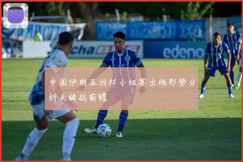 中国伊朗亚洲杯小组赛出线形势分析关键战前瞻