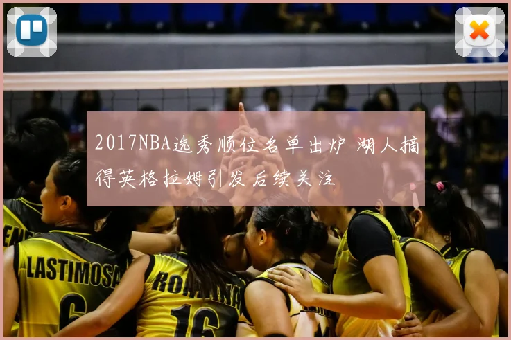 2017NBA选秀顺位名单出炉 湖人摘得英格拉姆引发后续关注