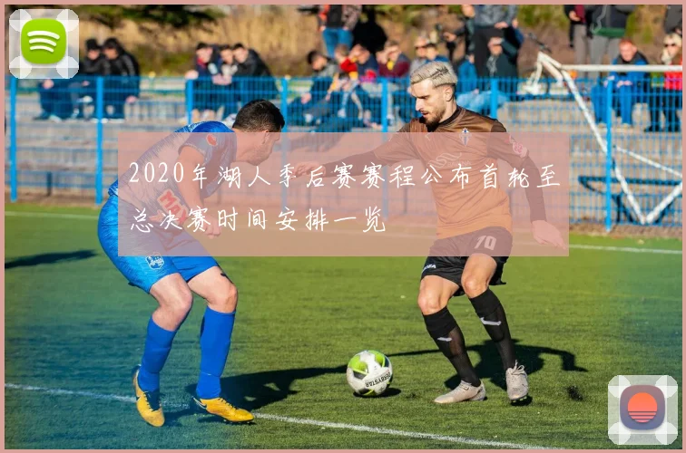 2020年湖人季后赛赛程公布首轮至总决赛时间安排一览