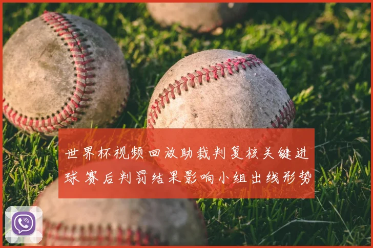 世界杯视频回放助裁判复核关键进球 赛后判罚结果影响小组出线形势