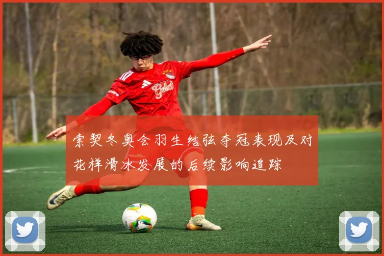索契冬奥会羽生结弦夺冠表现及对花样滑冰发展的后续影响追踪