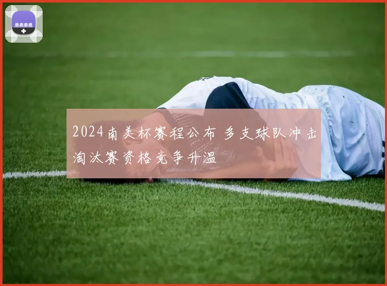 2024南美杯赛程公布 多支球队冲击淘汰赛资格竞争升温