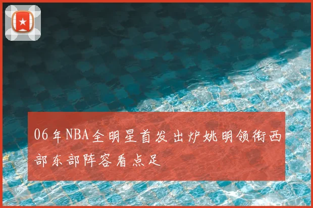 06年NBA全明星首发出炉姚明领衔西部东部阵容看点足