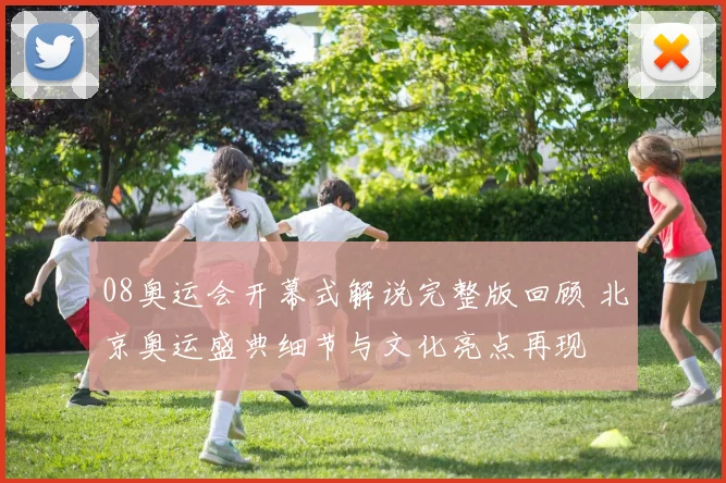 08奥运会开幕式解说完整版回顾 北京奥运盛典细节与文化亮点再现