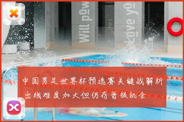 中国男足世界杯预选赛关键战解析 出线难度加大但仍存晋级机会