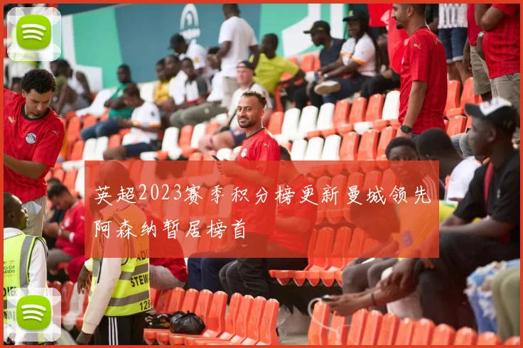 英超2023赛季积分榜更新曼城领先阿森纳暂居榜首