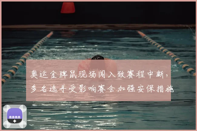 奥运金牌鼠现场闯入致赛程中断，多名选手受影响赛会加强安保措施