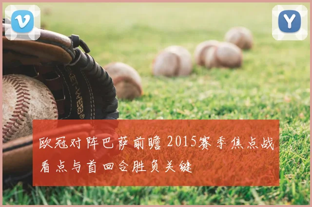 欧冠对阵巴萨前瞻 2015赛季焦点战看点与首回合胜负关键