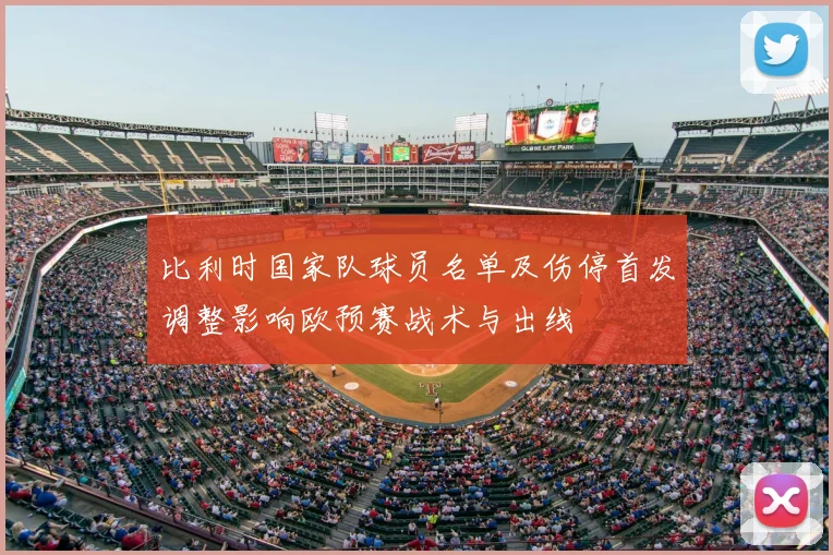 比利时国家队球员名单及伤停首发调整影响欧预赛战术与出线