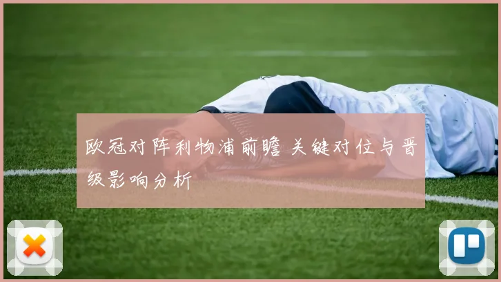 欧冠对阵利物浦前瞻 关键对位与晋级影响分析