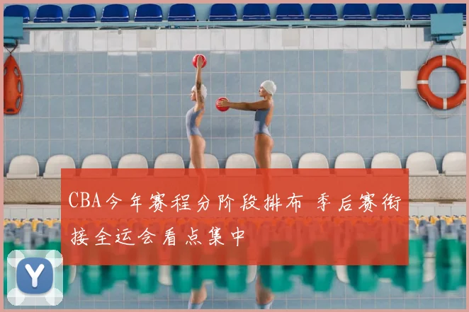 CBA今年赛程分阶段排布 季后赛衔接全运会看点集中