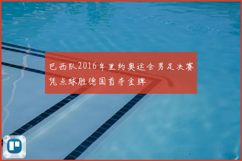 巴西队2016年里约奥运会男足决赛凭点球胜德国首夺金牌