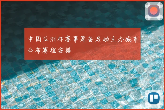 中国亚洲杯赛事筹备启动主办城市公布赛程安排