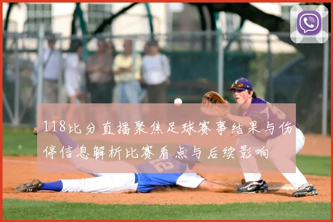 118比分直播聚焦足球赛事结果与伤停信息解析比赛看点与后续影响