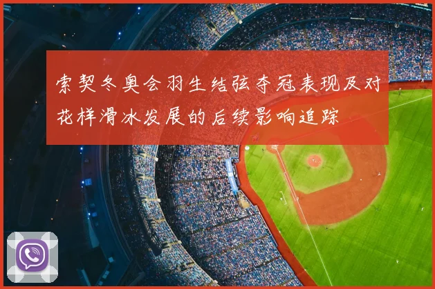 索契冬奥会羽生结弦夺冠表现及对花样滑冰发展的后续影响追踪
