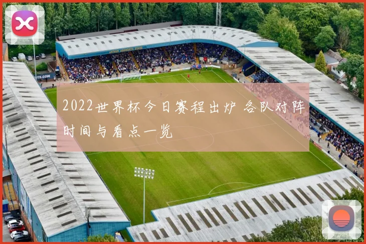 2022世界杯今日赛程出炉 各队对阵时间与看点一览