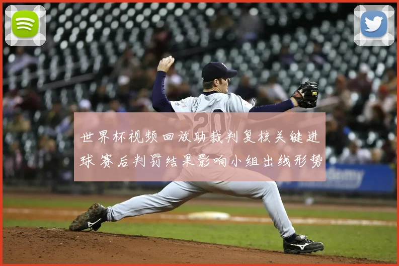 世界杯视频回放助裁判复核关键进球 赛后判罚结果影响小组出线形势