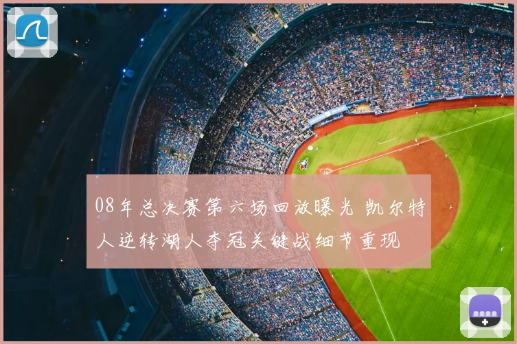 08年总决赛第六场回放曝光 凯尔特人逆转湖人夺冠关键战细节重现