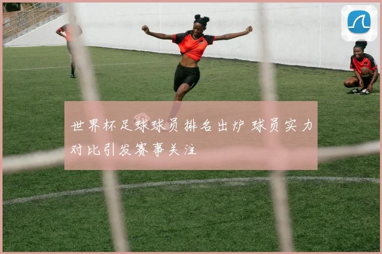 世界杯足球球员排名出炉 球员实力对比引发赛事关注